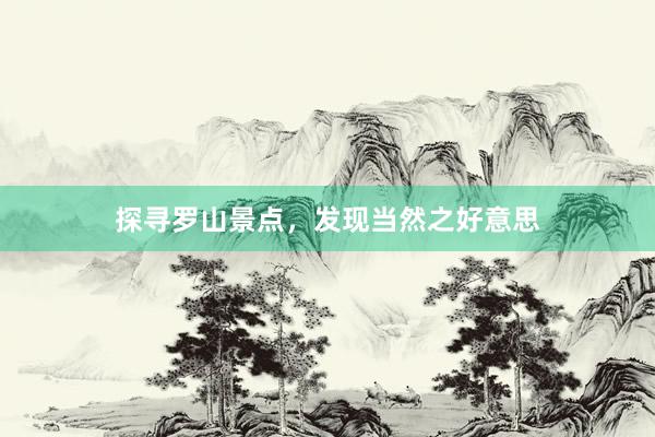 探寻罗山景点，发现当然之好意思