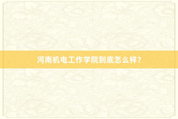 河南机电工作学院到底怎么样？