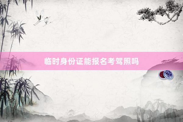 临时身份证能报名考驾照吗